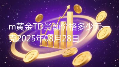 m黄金TD当前价格多少元一克2025年08月28日